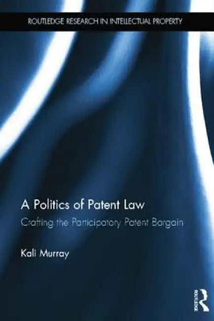 A Politics of Patent Law: Crafting the Participatory Patent Bargain by Kali Murray