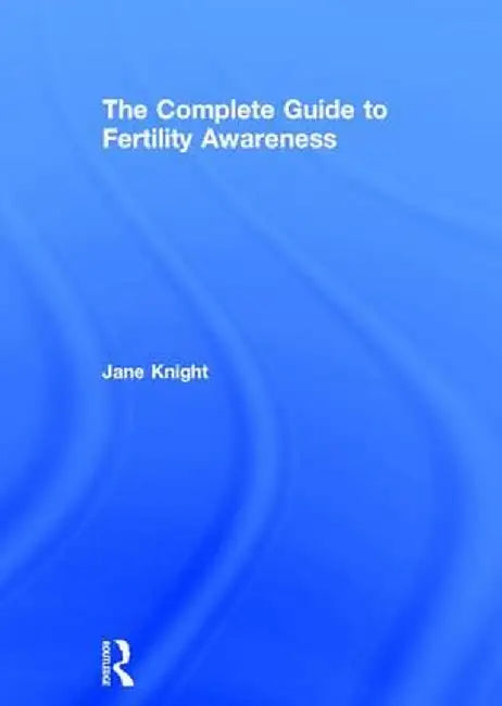 The Complete Guide to Fertility Awareness by Jane Knight