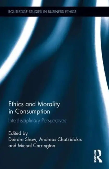 Ethics and Morality in Consumption: Interdisciplinary Perspectives by Deirdre Shaw