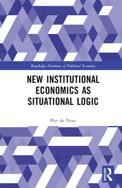 New Institutional Economics as Situational Logic: A Phenomenological Perspective by Piet de Vries