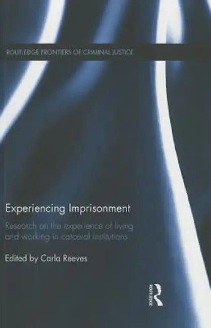 Experiencing Imprisonment: Research on the Experience of Living and Working in Carceral Institutions by Carla Reeves