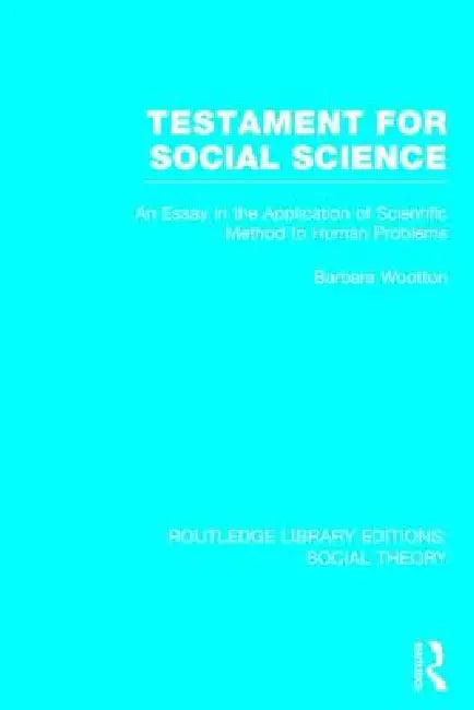 Testament for Social Science (Rle Social Theory): An Essay in the Application of Scientific Method to Human Problems by Barbara Wootton