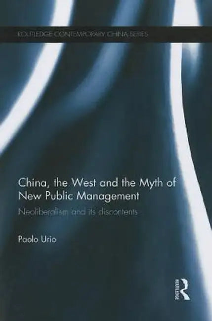 China, the West and the Myth of New Public Management: Neoliberalism and Its Discontents by Paolo Urio