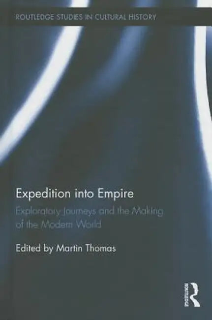 Expedition Into Empire: Exploratory Journeys and the Making of the Modern World by Martin Thomas