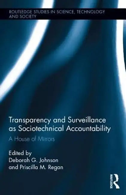 Transparency and Surveillance as Sociotechnical Accountability: A House of Mirrors by Deborah G. Johnson