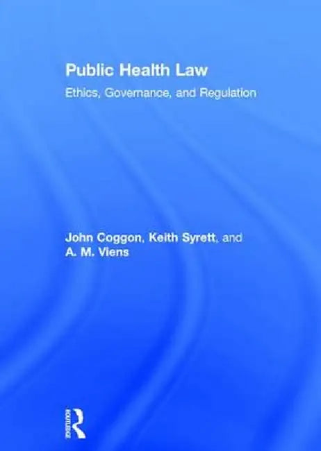 Public Health Law: Ethics, Governance, and Regulation by John Coggon