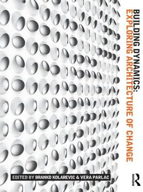 Building Dynamics: Exploring Architecture of Change by Branko Kolarevic