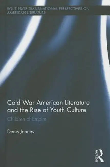 Cold War American Literature and the Rise of Youth Culture: Children of Empire by Denis Jonnes