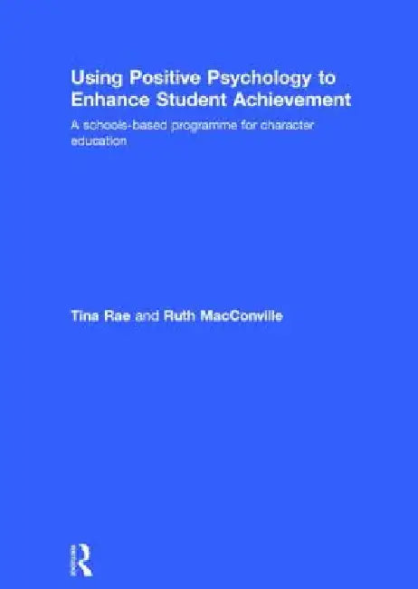 Using Positive Psychology To Enhance Student Achievement: A Schools-Based Programme For Character Education by Tina Rae