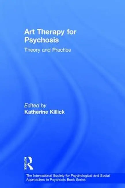 Art Therapy for Psychosis: Theory and Practice by Katherine Killick