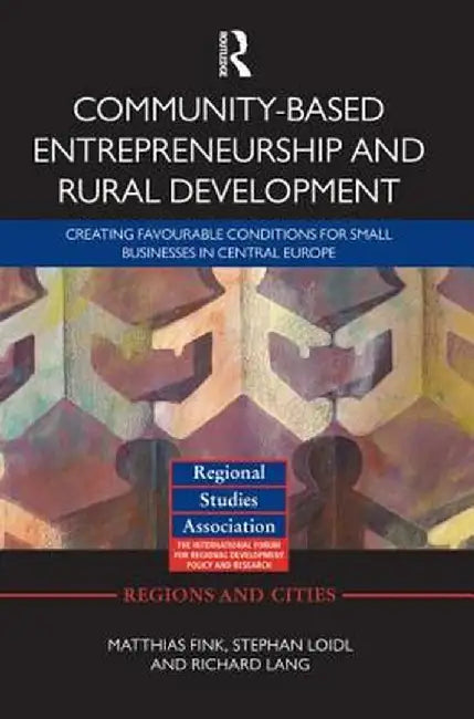 Community-Based Entrepreneurship and Rural Development: Creating Favourable Conditions for Small Businesses in Central Europe by Matthias Fink