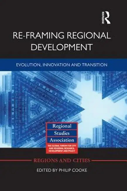 Re-Framing Regional Development: Evolution, Innovation and Transition by Philip Cooke