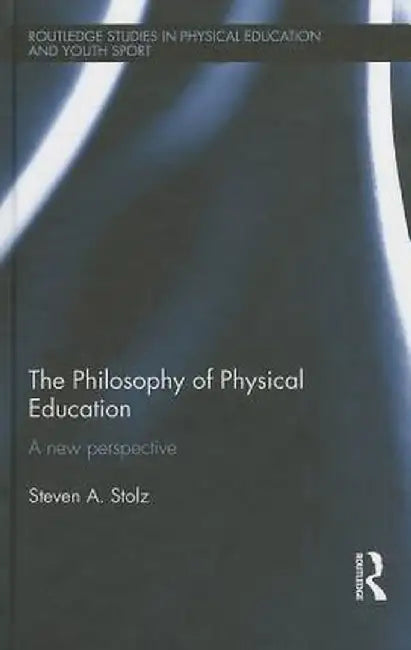 The Philosophy of Physical Education: A New Perspective by Steven Stolz