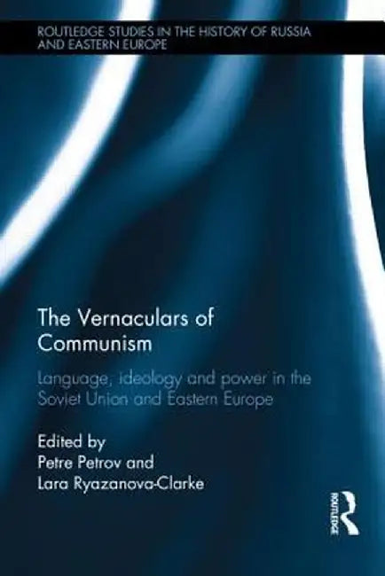 The Vernaculars of Communism: Language, Ideology and Power in the Soviet Union and Eastern Europe by Petre Petrov