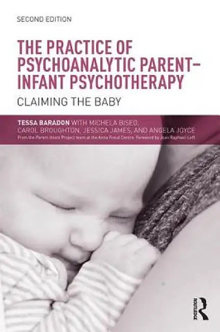 The Practice of Psychoanalytic Parent-Infant Psychotherapy: Claiming the Baby by Tessa Baradon