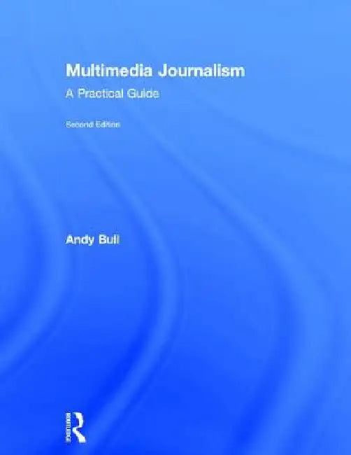 Multimedia Journalism: A Practical Guide by Andy Bull