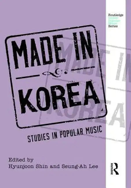 Made in Korea: Studies in Popular Music by Hyunjoon Shin
