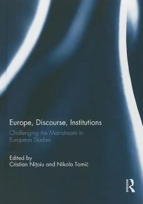 Europe, Discourse, and Institutions: Challenging the Mainstream in European Studies by Cristian Nitoiu