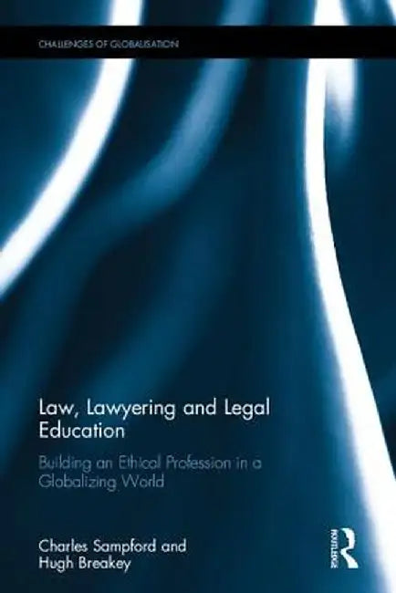 Law, Lawyering and Legal Education: Building an Ethical Profession in a Globalizing World by Charles Sampford