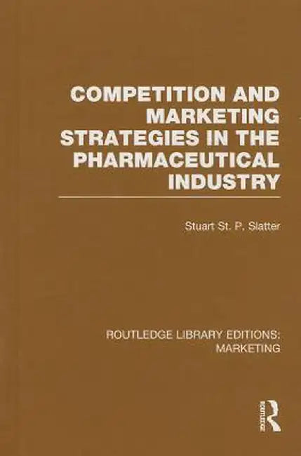 Competition and Marketing Strategies in the Pharmaceutical Industry (RLE Marketing) by Stuart St P Slatter