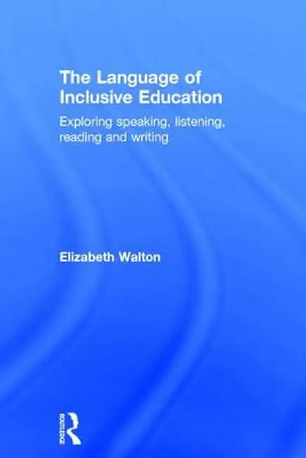 The Language of Inclusive Education: Exploring speaking, listening, reading and writing by Elizabeth Walton