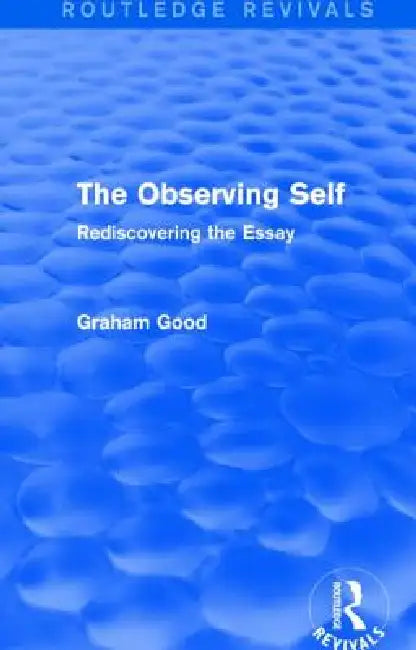 The Observing Self (Routledge Revivals): Rediscovering the Essay by Graham Good