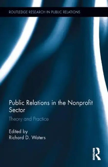 Public Relations in the Nonprofit Sector: Theory and Practice by Richard D. Waters