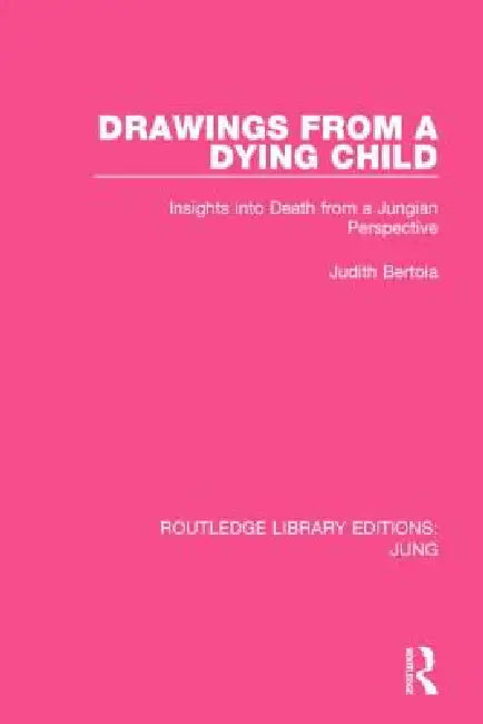 Drawings from a Dying Child: Insights Into Death from a Jungian Perspective by Judith Bertoia