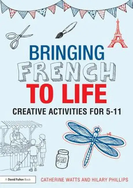 Bringing French to Life: Creative Activities for 5-11 by Catherine Watts