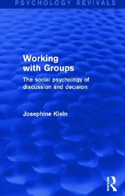 Working with Groups: The Social Psychology of Discussion and Decision by Klein Josephine