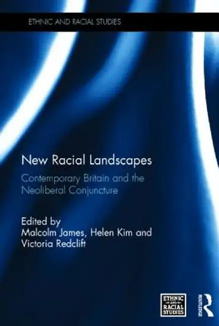 New Racial Landscapes: Contemporary Britain and the Neoliberal Conjuncture by Malcolm James