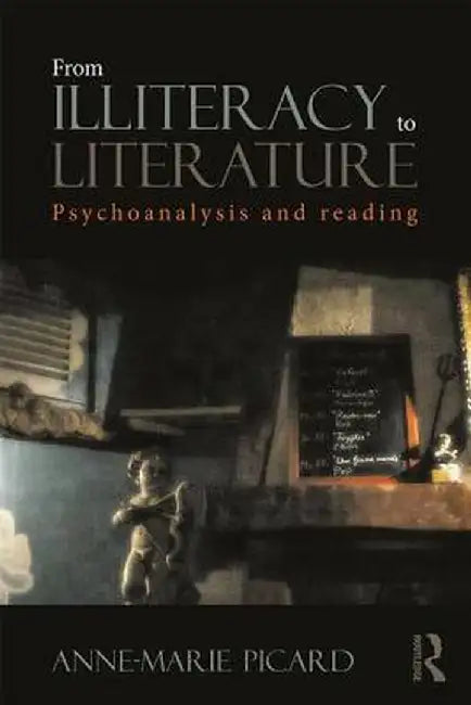 From Illiteracy to Literature: Psychoanalysis and Reading by Anne-Marie Picard