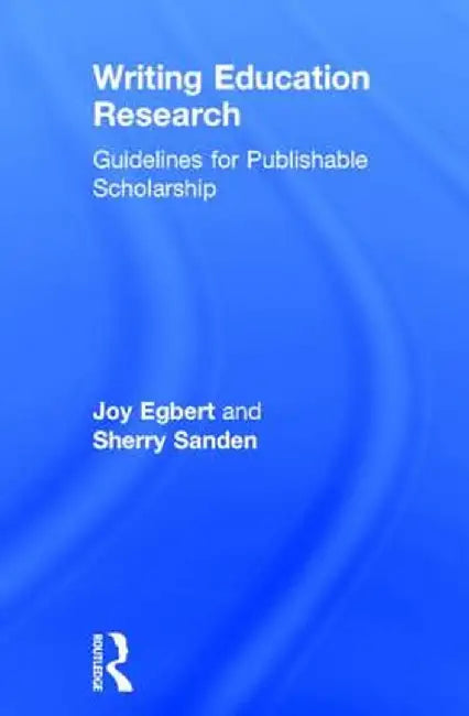 Writing Education Research: Guidelines for Publishable Scholarship by Joy Egbert