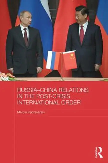 Russia-China Relations in the Post-Crisis International Order by Marcin Kaczmarski