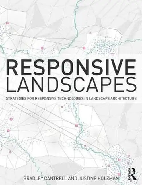 Responsive Landscapes: Strategies for Responsive Technologies in Landscape Architecture by Bradley E Cantrell