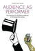 Audience as Performer: The Changing Role of Theatre Audiences in the Twenty-First Century by Caroline Heim