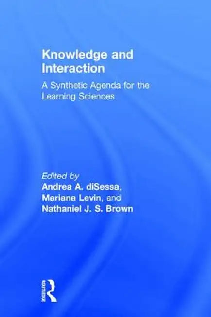 Knowledge and Interaction: A Synthetic Agenda for the Learning Sciences by Andrea A. diSessa