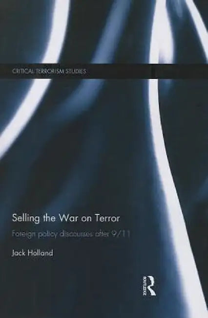Selling the War on Terror: Foreign Policy Discourses After 9/11 by Jack Holland