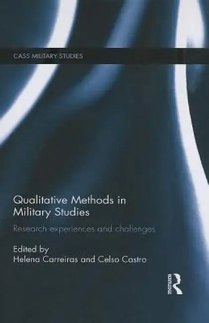 Qualitative Methods in Military Studies: Research Experiences and Challenges by Helena Carreiras