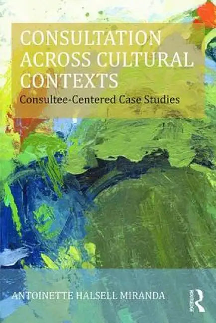 Consultation Across Cultural Contexts: Consultee-Centered Case Studies by Antoinette Miranda