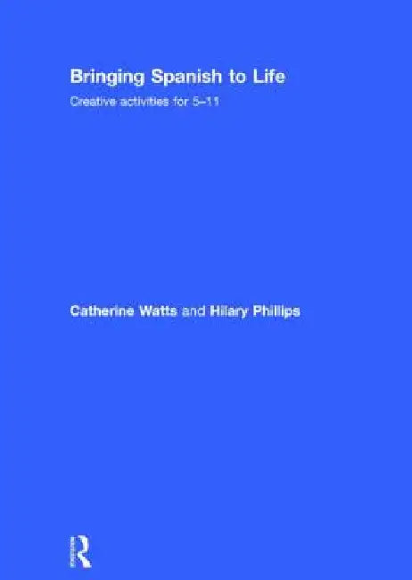 Bringing Spanish to Life: Creative Activities for 5-11 by Catherine Watts