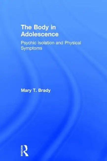 The Body in Adolescence: Psychic Isolation and Physical Symptoms by Mary Brady
