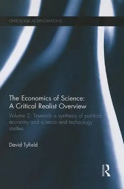 The Economics of Science: A Critical Realist Overview: Towards a Synthesis of Political Economy and Science and Technology Studies by David Tyfield