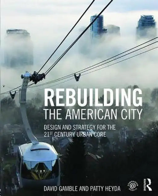 Rebuilding the American City: Design and Strategy for the 21st Century Urban Core by David Gamble