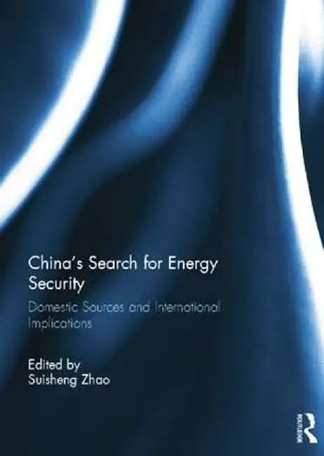 China's Search for Energy Security: Domestic Sources and International Implications by Suisheng Zhao