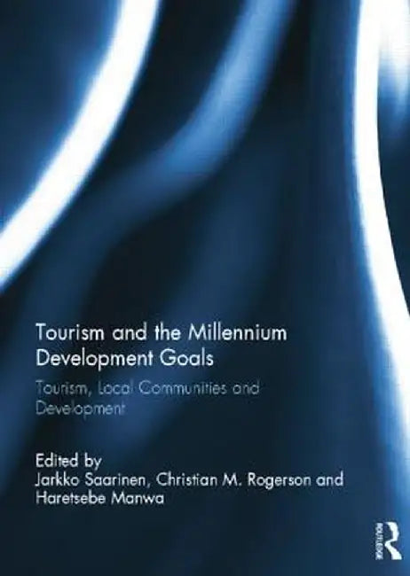 Tourism and the Millennium Development Goals: Tourism, Local Communities and Development by Jarkko Saarinen
