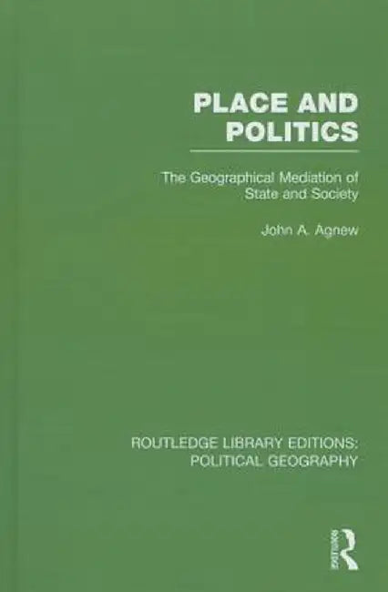 Place and Politics (Routledge Library Editions: Political Geography): The Geographical Mediation of State and Society by John A. Agnew