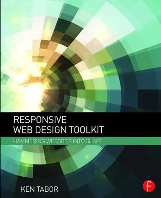 Responsive Web Design Toolkit: Hammering Websites Into Shape by Ken Tabor