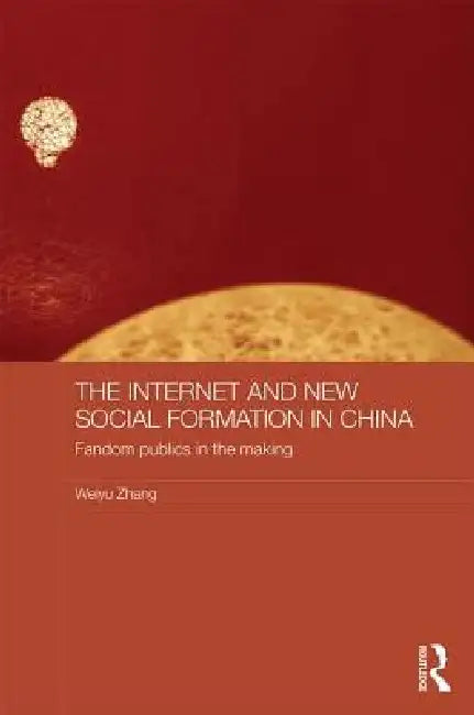 The Internet and New Social Formation in China: Fandom Publics in the Making by Weiyu Zhang