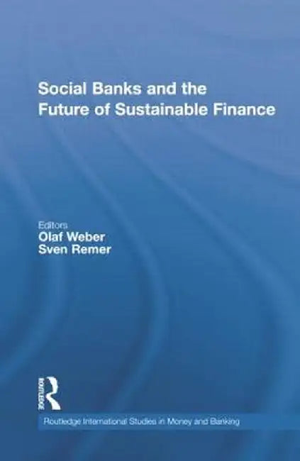 Social Banks and the Future of Sustainable Finance by Olaf Weber